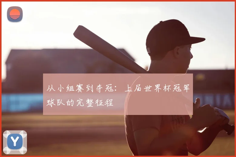 从小组赛到夺冠:上届世界杯冠军球队的完整征程