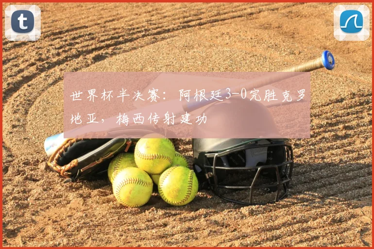 世界杯半决赛:阿根廷3-0完胜克罗地亚,梅西传射建功