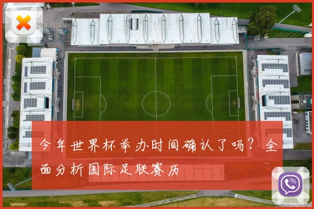今年世界杯举办时间确认了吗?全面分析国际足联赛历