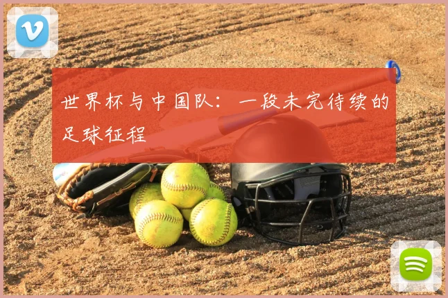 世界杯与中国队：一段未完待续的足球征程