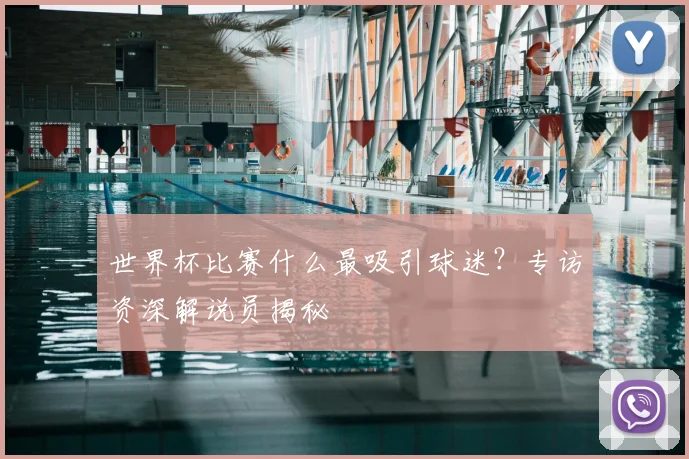 世界杯比赛什么最吸引球迷?专访资深解说员揭秘