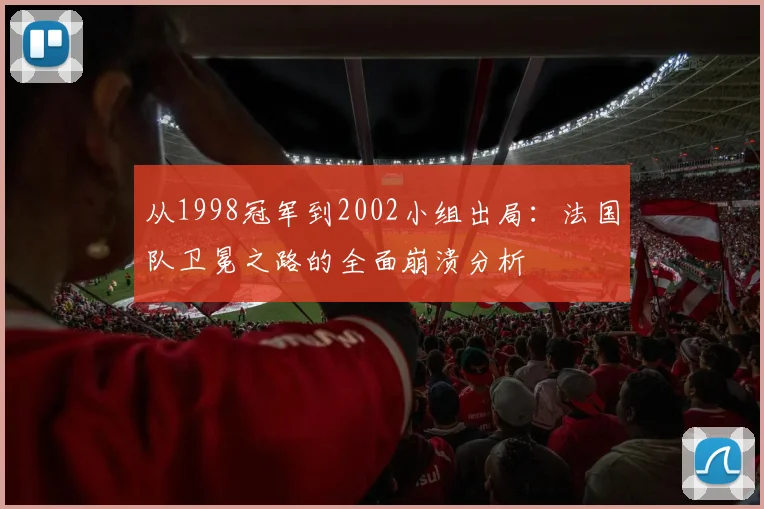 从1998冠军到2002小组出局:法国队卫冕之路的全面崩溃分析