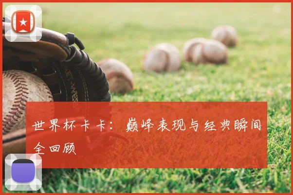世界杯卡卡:巅峰表现与经典瞬间全回顾