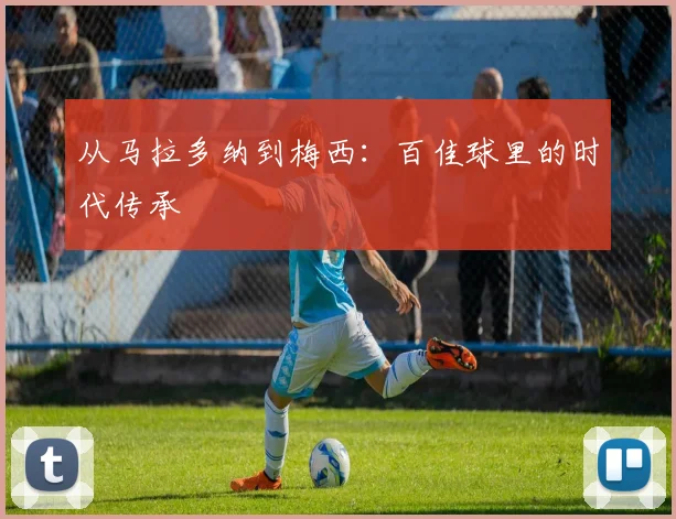 从马拉多纳到梅西:百佳球里的时代传承