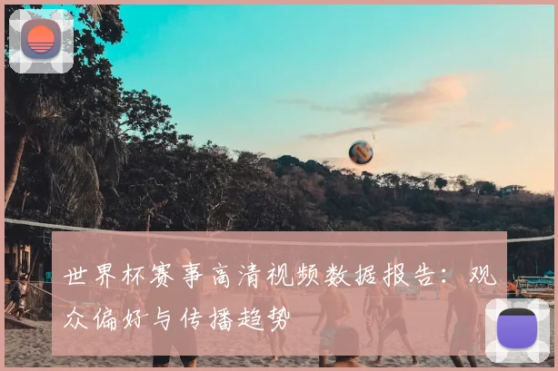 世界杯赛事高清视频数据报告:观众偏好与传播趋势