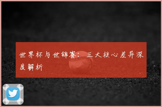 世界杯与世锦赛:三大核心差异深度解析