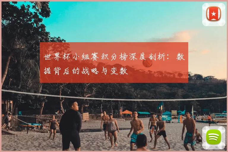 世界杯小组赛积分榜深度剖析:数据背后的战略与变数