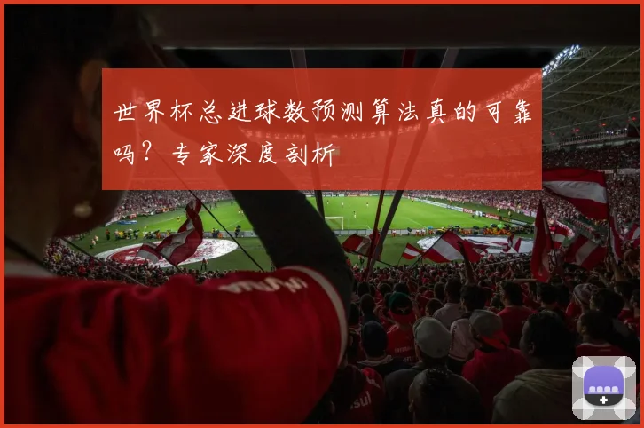 世界杯总进球数预测算法真的可靠吗?专家深度剖析