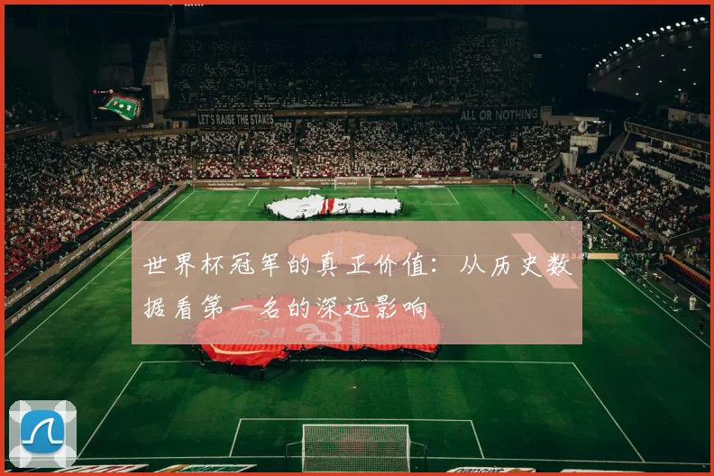世界杯冠军的真正价值:从历史数据看第一名的深远影响