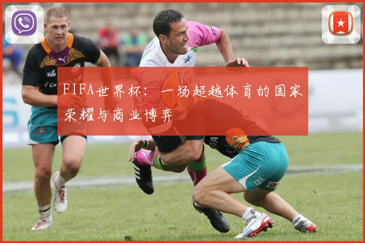 FIFA世界杯:一场超越体育的国家荣耀与商业博弈