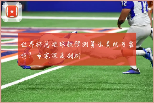 世界杯总进球数预测算法真的可靠吗?专家深度剖析