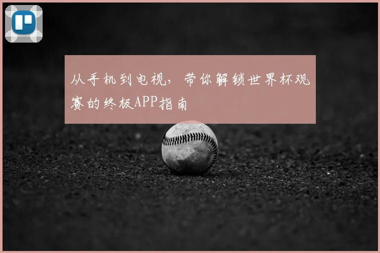 从手机到电视,带你解锁世界杯观赛的终极APP指南