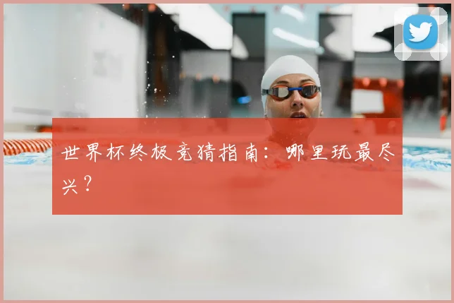 世界杯终极竞猜指南:哪里玩最尽兴?