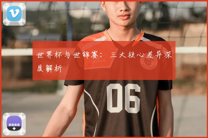 世界杯与世锦赛：三大核心差异深度解析