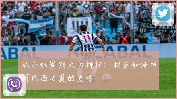 从小组赛到大力神杯:积分如何书写巴西之夏的史诗