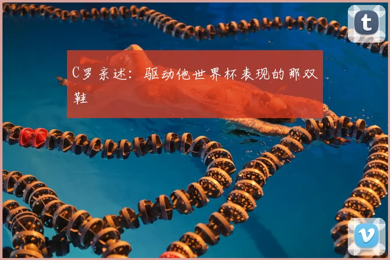 C罗亲述:驱动他世界杯表现的那双鞋