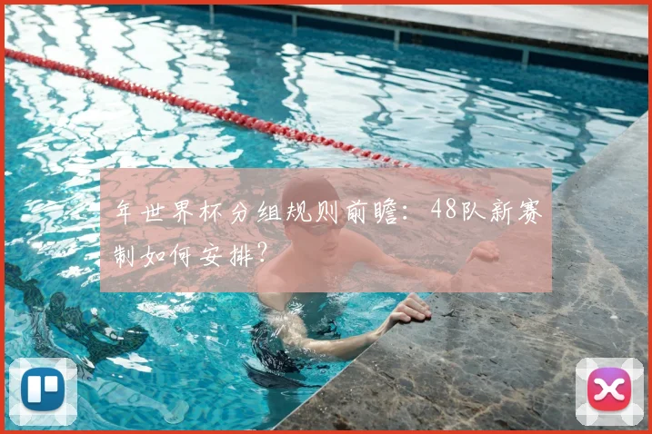 年世界杯分组规则前瞻：48队新赛制如何安排？