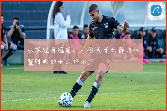 从赛程看冠军:一份关于对阵与休整时间的专业评论