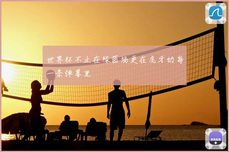 世界杯不止在绿茵场更在虎牙的每一条弹幕里