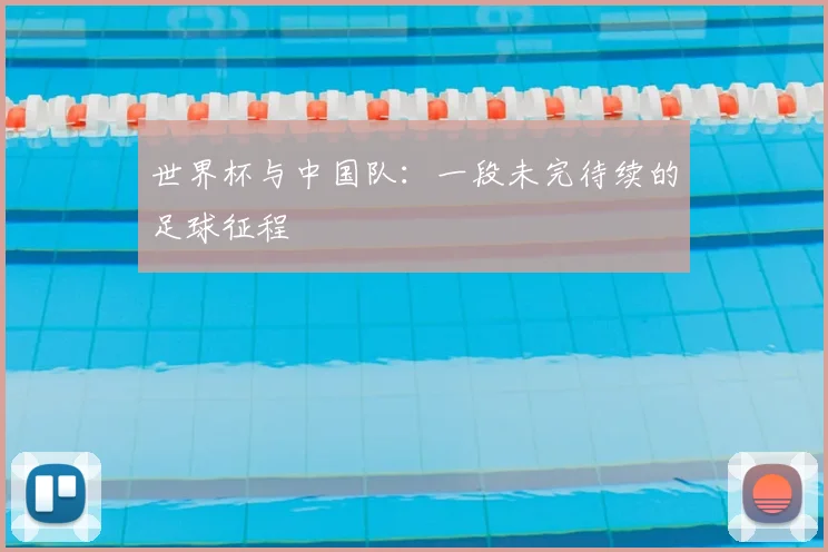 世界杯与中国队:一段未完待续的足球征程