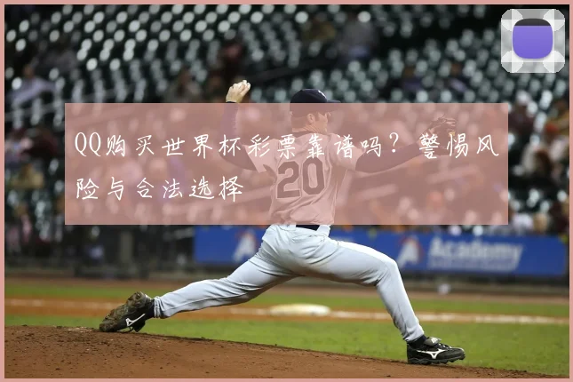 QQ购买世界杯彩票靠谱吗?警惕风险与合法选择