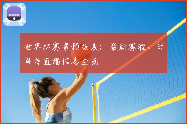 世界杯赛事预告表:最新赛程、时间与直播信息全览