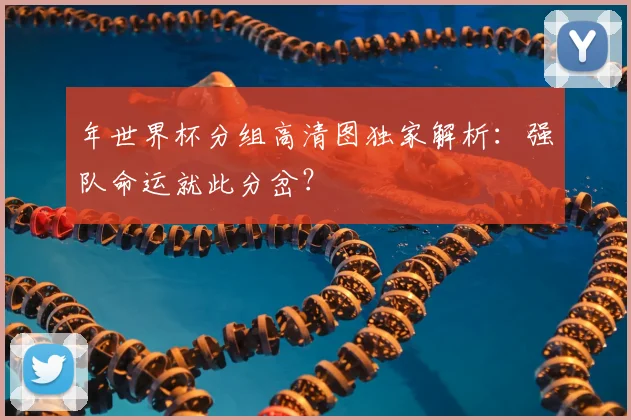 年世界杯分组高清图独家解析：强队命运就此分岔？