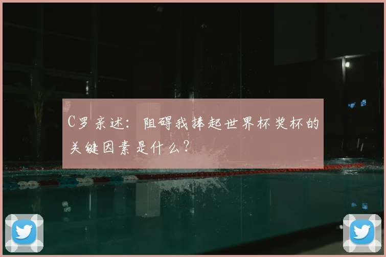 C罗亲述:阻碍我捧起世界杯奖杯的关键因素是什么?