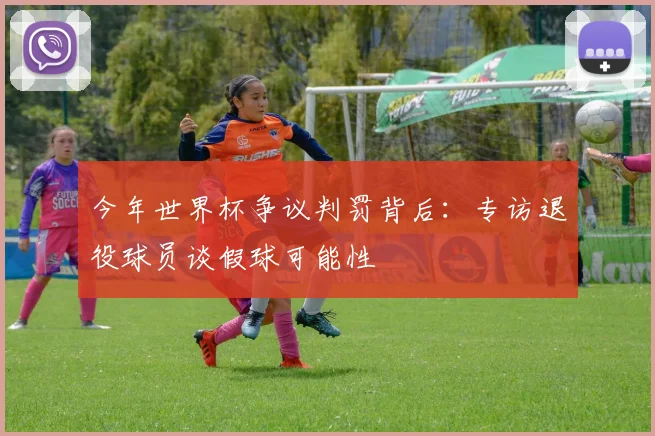 今年世界杯争议判罚背后:专访退役球员谈假球可能性