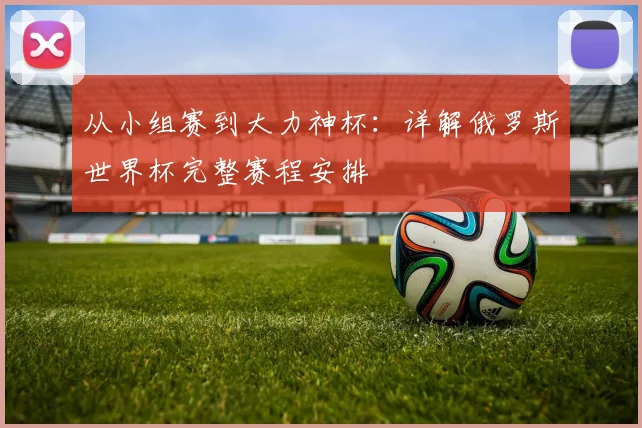 从小组赛到大力神杯:详解俄罗斯世界杯完整赛程安排