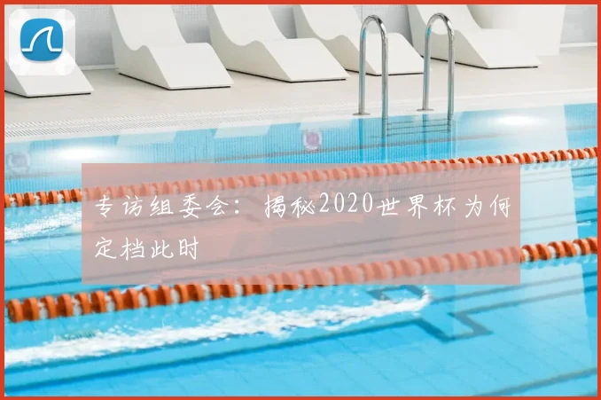 专访组委会:揭秘2020世界杯为何定档此时