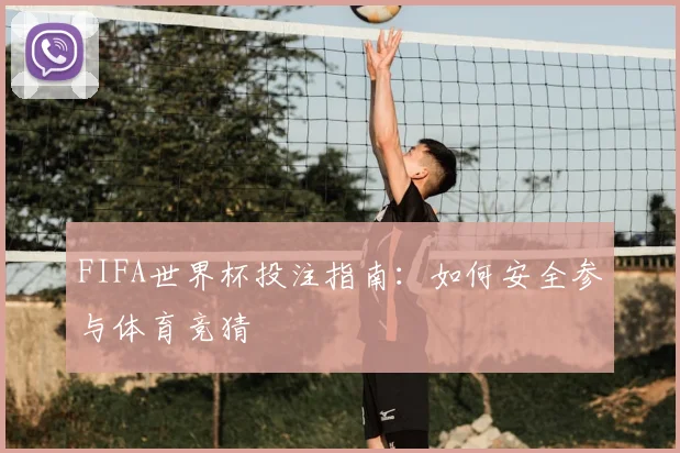 FIFA世界杯投注指南:如何安全参与体育竞猜