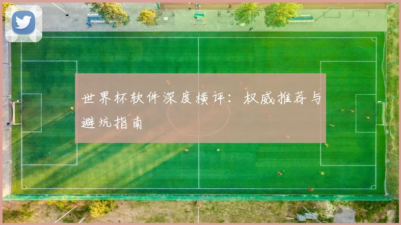 世界杯软件深度横评：权威推荐与避坑指南