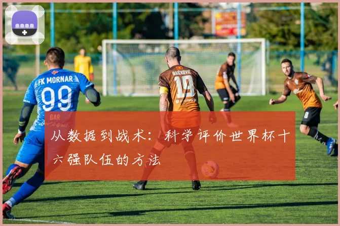 从数据到战术：科学评价世界杯十六强队伍的方法