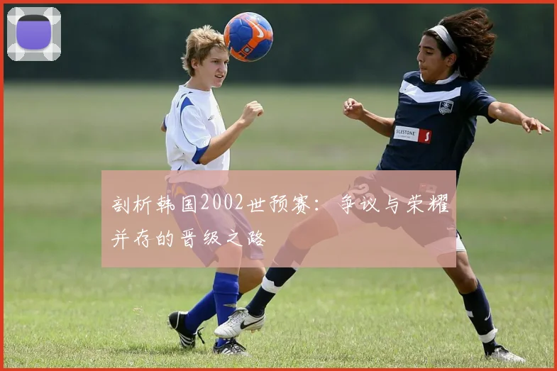 剖析韩国2002世预赛：争议与荣耀并存的晋级之路